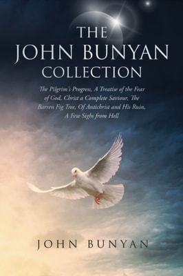 John Bunyan Collection: The Pilgrim's Progress, A Treatise of the Fear of God, Christ a Complete Saviour, The Barren Fig Tree, Of Antichrist and His Ruin, A Few Sighs from Hell
