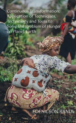 Continuous Transformation: Application of Techniques, Technology and Tools to Solve the Problem of Hunger on Planet Earth