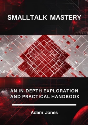 Smalltalk Mastery: An In-Depth Exploration and Practical Handbook