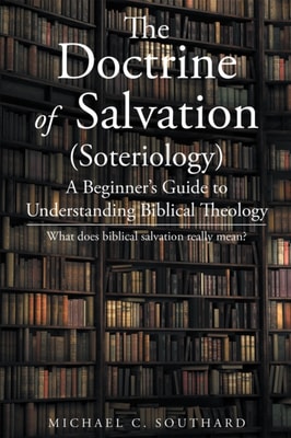 Doctrine of Salvation; A Beginner's Guide to Understanding Biblical Theology: What Does Biblical Salvation Really Mean