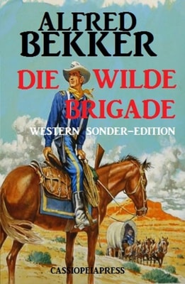 Alfred Bekker Western Sonder-Edition - Die wilde Brigade
