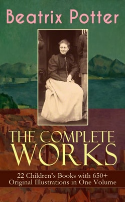 Complete Works of Beatrix Potter: 22 Children's Books with 650+ Original Illustrations in One Volume