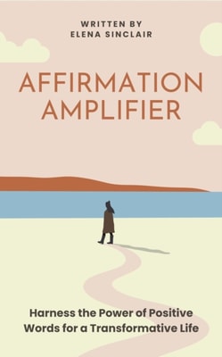Affirmation Amplifier: Harness the Power of Positive Words for a Transformative Life