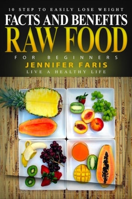 Raw Food for Beginners: Facts and Benefits (Live a Healthy Life) 10 Step to Easily Lose Weight
