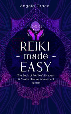 Reiki Made Easy: The Book of Positive Vibrations & Master Healing Attunement Secrets