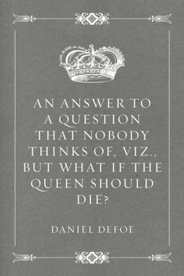 Answer to a Question that Nobody thinks of, viz., But what if the Queen should Die?