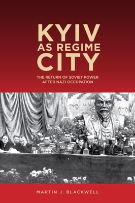 Kyiv as Regime City : The Return of Soviet Power after Nazi Occupation