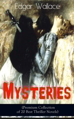 Edgar Wallace Mysteries (Premium Collection of 20 Best Thriller Novels) : The Four Just Men, The Mind of Mr. J. G. Reeder, The Daffodil Mystery, Angel of Terror, The Clue of the Twisted Candle, The Cr