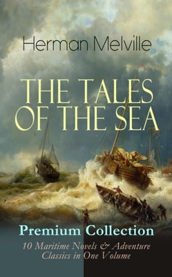 THE TALES OF THE SEA - Premium Collection: 10 Maritime Novels & Adventure Classics in One Volume