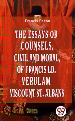 Essays Or Counsels, Civil And Moral Of Francis Ld. Verulam Viscount St. Albans