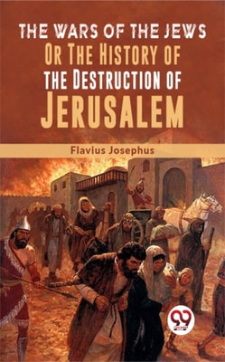 The Wars Of The Jews; Or, The History Of The Destruction Of Jerusalem