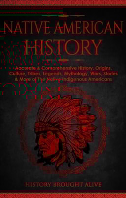 Native American History: Accurate & Comprehensive History, Origins, Culture, Tribes, Legends, Mythology, Wars, Stories & More of The Native Indigenous Americans