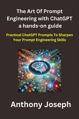 Art Of Prompt Engineering with ChatGPT a hands-on guide - Practical ChatGPT Prompts To Sharpen Your Prompt Engineering Skills