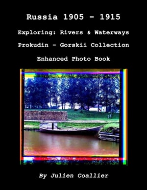 Russia 1905: 1915 - Exploring: Rivers & Waterways - Prokudin - Gorskii Collection - Enhanced Photo Book