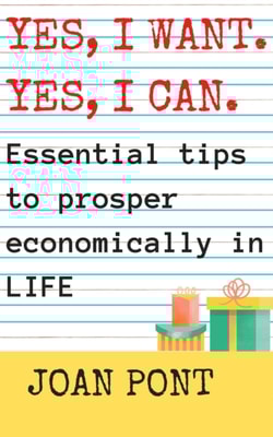 Yes, I Want. Yes, I Can. Essential Tips to Prosper Economically in Your Life.