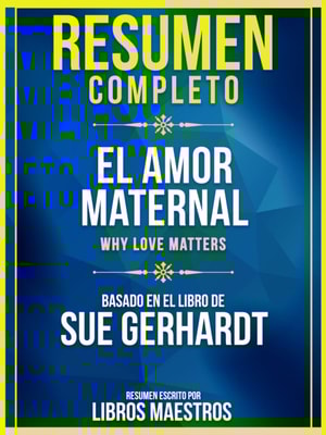 Resumen Completo: El Amor Maternal (Why Love Matters) - Basado En El Libro De Sue Gerhardt