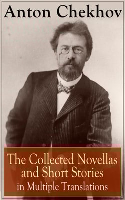 Anton Chekhov: The Collected Novellas and Short Stories in Multiple Translations