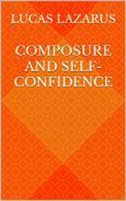 Composure and Self-Confidence: Be Mentally Strong, Determined and Resilient