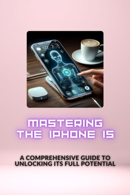 Mastering the iPhone 15: A Comprehensive Guide to Unlocking Its Full Potential