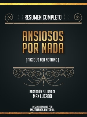Resumen Completo: Ansiosos Por Nada (Anxious For Nothing) - Basado En El Libro De Max Lucado