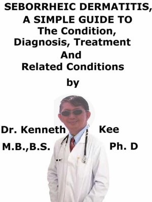 Seborrheic Dermatitis, A Simple Guide To The Condition, Diagnosis, Treatment And Related Conditions