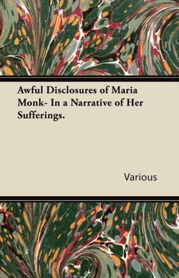 Awful Disclosures of Maria Monk- In a Narrative of Her Sufferings.