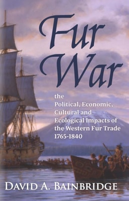 Fur War: The Political, Economic, Cultural and Ecological Impacts of the Western Fur Trade 1765-1840