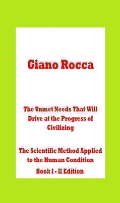 Unmet Needs That Will Drive at the Progress of Civilizing The Scientific Method Applied to the Human Condition Book I: II Edition