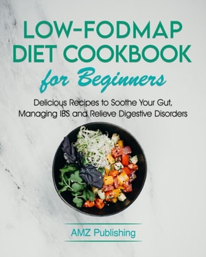 Low-FODMAP Diet Cookbook for Beginners: Delicious Recipes to Soothe Your Gut, Managing IBS and Relieve Digestive Disorders