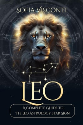 Leo: A Complete Guide To The Leo Astrology Star Sign (A Complete Guide To Astrology)
