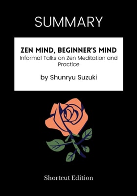 SUMMARY: Zen Mind, Beginner's Mind: Informal Talks On Zen Meditation And Practice By Shunryu Suzuki