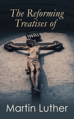 Reforming Treatises of Martin Luther