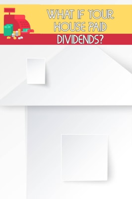What if Your House Paid Dividends?: Do You Understand Leverage and Investing?
