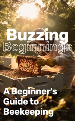 Buzzing Beginnings: A Beginner's Guide to Beekeeping