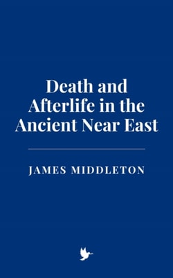 Death and Afterlife in the Ancient Near East