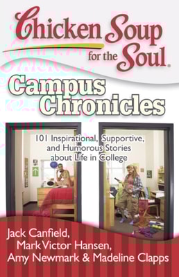 Chicken Soup for the Soul: Campus Chronicles : 101 Real College Stories from Real College Students