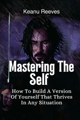 Mastering The Self: How To Build A Version Of Yourself That Thrives In Any Situation
