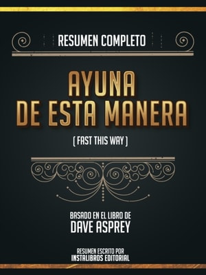Resumen Completo: Ayuna De Esta Manera (Fast This Way) - Basado En El Libro De Dave Asprey