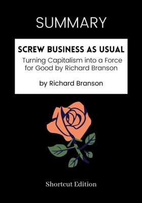 SUMMARY: Screw Business As Usual: Turning Capitalism Into A Force For Good By Richard Branson