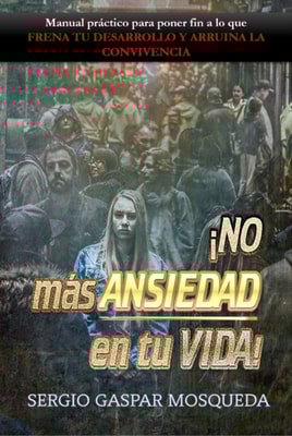 !No Mas Ansiedad En Tu Vida! Manual Practico Para Poner Fin A Lo Que Frena Tu Desarrollo Y Arruina La Convivencia