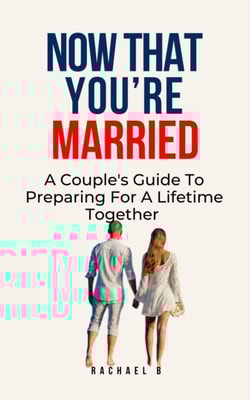 Now That You're Married: A Couple's Guide To Preparing For A Lifetime Together