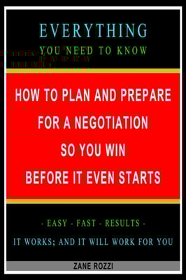How to Plan and Prepare for a Negotiation So You Win Before It Even Starts: Everything You Need to Know - Easy Fast Results - It Works; and It Will Work for You