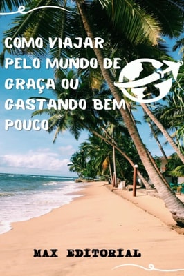 Como Viajar pelo Mundo de Graça ou Gastando Bem Pouco