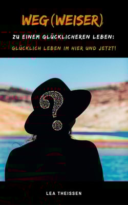 Weg(weiser) zu einem glücklicheren Leben: Glücklich leben im Hier und Jetzt!
