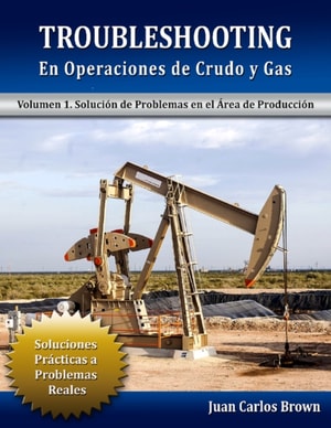 Troubleshooting en Operaciones de Crudo y Gas, Volumen 1. Solucion de Problemas en el Area de Produccion