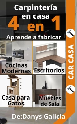 Carpinteria en casa 5. 4 libros en 1.Aprende a fabricar:COCINAS MODERNAS, ESCRITORIOS, CASAS PARA GATOS Y MUEBLES DE SALA.