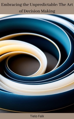 Embracing the Unpredictable: The Art of Decision Making