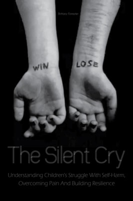 Silent Cry Understanding Children's Struggle With Self-Harm, Overcoming Pain And Building Resilience