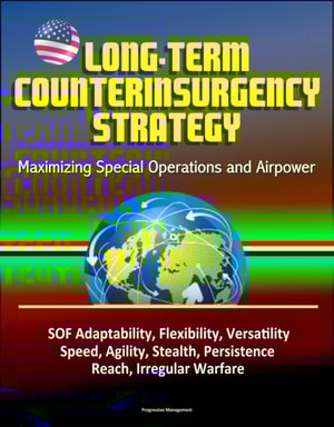 Long-Term Counterinsurgency Strategy: Maximizing Special Operations and Airpower, SOF Adaptability, Flexibility, Versatility, Speed, Agility, Stealth, Persistence, Reach, Irregular Warfare