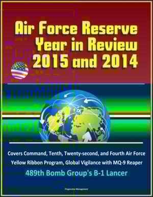 Air Force Reserve Year in Review, 2015 and 2014: Covers Command, Tenth, Twenty-second, and Fourth Air Force, Yellow Ribbon Program, Global Vigilance with MQ-9 Reaper, 489th Bomb Group's B-1 Lancer